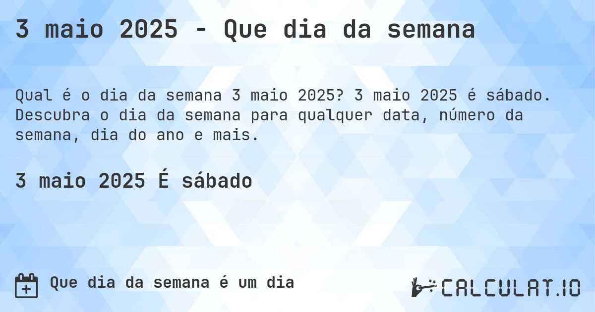 3 maio 2025 - Que dia da semana. 3 maio 2025 é sábado. Descubra o dia da semana para qualquer data, número da semana, dia do ano e mais.
