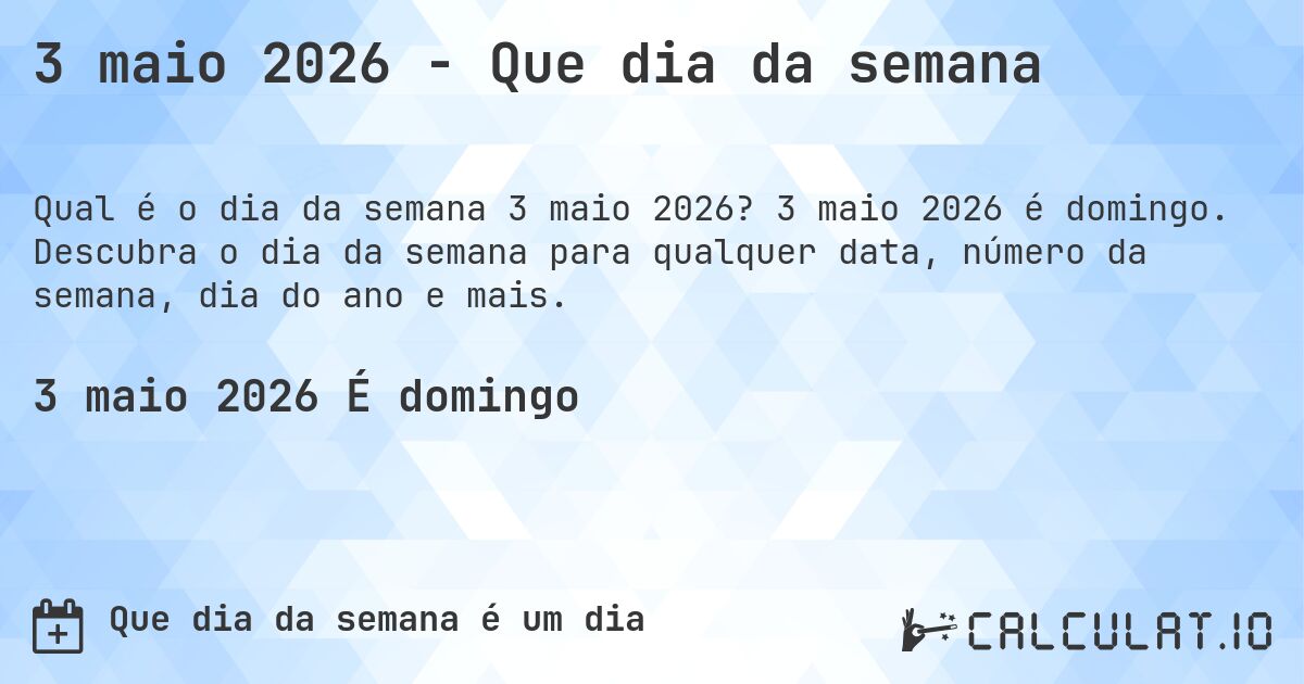 3 maio 2026 - Que dia da semana. 3 maio 2026 é domingo. Descubra o dia da semana para qualquer data, número da semana, dia do ano e mais.