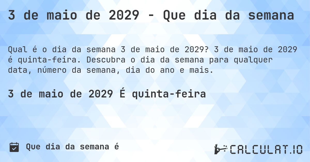 3 de maio de 2029 - Que dia da semana. 3 de maio de 2029 é quinta-feira. Descubra o dia da semana para qualquer data, número da semana, dia do ano e mais.