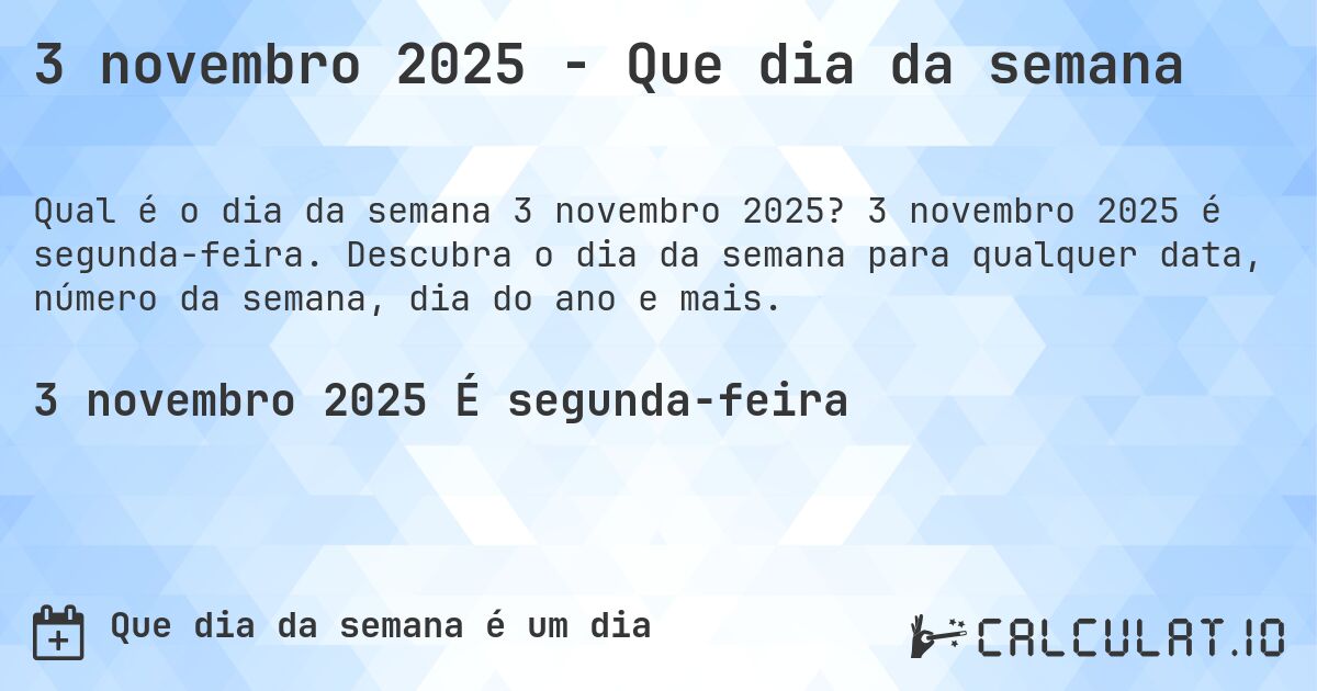 3 novembro 2025 - Que dia da semana. 3 novembro 2025 é segunda-feira. Descubra o dia da semana para qualquer data, número da semana, dia do ano e mais.