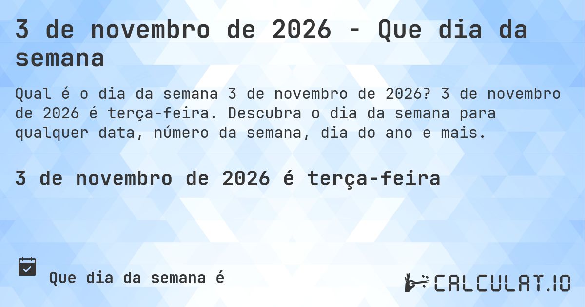 3 de novembro de 2026 - Que dia da semana. 3 de novembro de 2026 é terça-feira. Descubra o dia da semana para qualquer data, número da semana, dia do ano e mais.