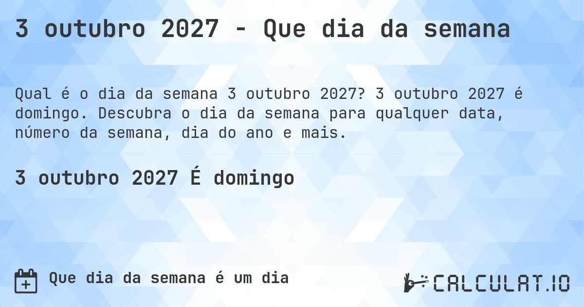 3 outubro 2027 - Que dia da semana. 3 outubro 2027 é domingo. Descubra o dia da semana para qualquer data, número da semana, dia do ano e mais.