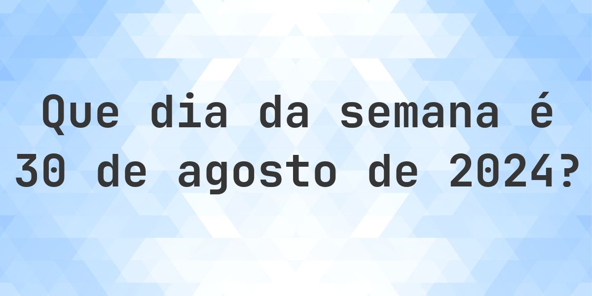 30 agosto 2024 - Que dia da semana - Calculatio