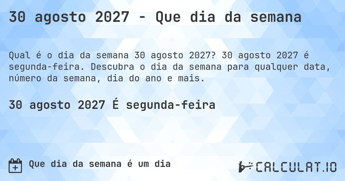 30 agosto 2027 - Que dia da semana. 30 agosto 2027 é segunda-feira. Descubra o dia da semana para qualquer data, número da semana, dia do ano e mais.