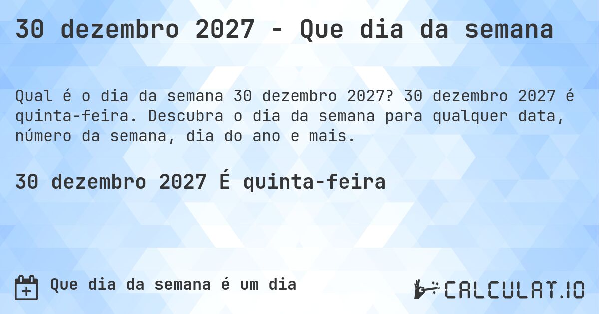 30 dezembro 2027 - Que dia da semana. 30 dezembro 2027 é quinta-feira. Descubra o dia da semana para qualquer data, número da semana, dia do ano e mais.