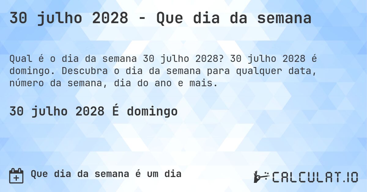 30 julho 2028 - Que dia da semana. 30 julho 2028 é domingo. Descubra o dia da semana para qualquer data, número da semana, dia do ano e mais.