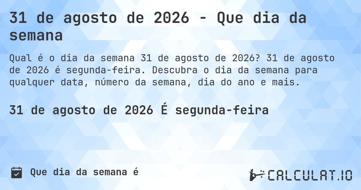 31 de agosto de 2026 - Que dia da semana. 31 de agosto de 2026 é segunda-feira. Descubra o dia da semana para qualquer data, número da semana, dia do ano e mais.