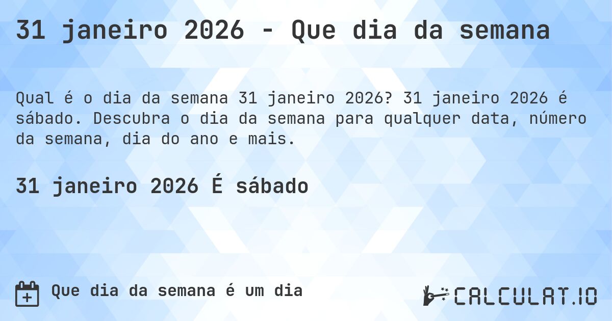 31 janeiro 2026 - Que dia da semana. 31 janeiro 2026 é sábado. Descubra o dia da semana para qualquer data, número da semana, dia do ano e mais.