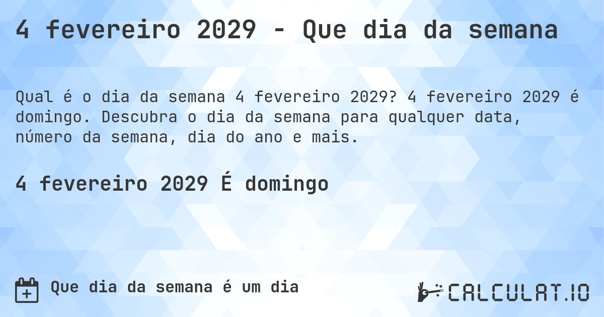 4 fevereiro 2029 - Que dia da semana. 4 fevereiro 2029 é domingo. Descubra o dia da semana para qualquer data, número da semana, dia do ano e mais.