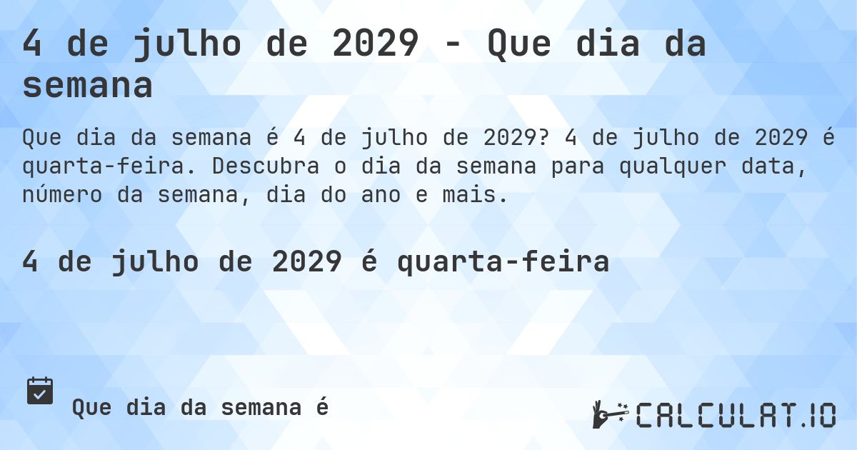 4 de julho de 2029 - Que dia da semana. 4 de julho de 2029 é quarta-feira. Descubra o dia da semana para qualquer data, número da semana, dia do ano e mais.