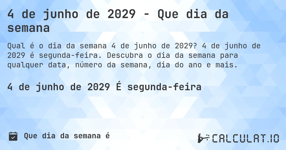 4 de junho de 2029 - Que dia da semana. 4 de junho de 2029 é segunda-feira. Descubra o dia da semana para qualquer data, número da semana, dia do ano e mais.