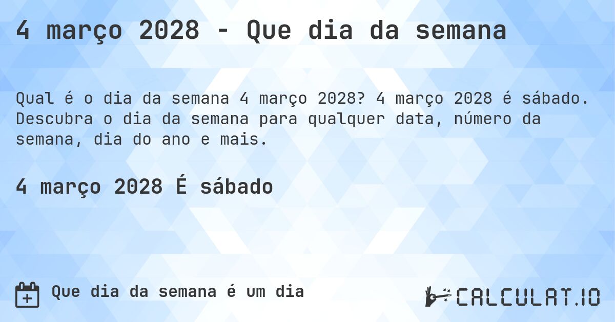 4 março 2028 - Que dia da semana. 4 março 2028 é sábado. Descubra o dia da semana para qualquer data, número da semana, dia do ano e mais.