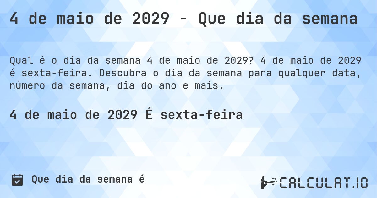 4 de maio de 2029 - Que dia da semana. 4 de maio de 2029 é sexta-feira. Descubra o dia da semana para qualquer data, número da semana, dia do ano e mais.