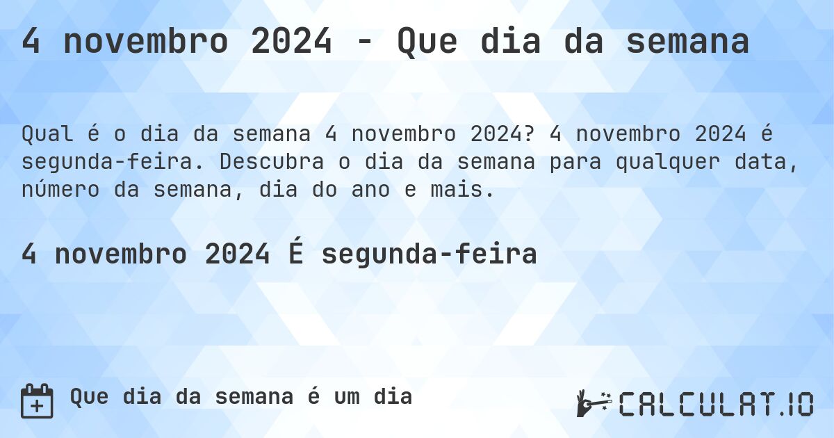 4 novembro 2024 - Que dia da semana. 4 novembro 2024 é segunda-feira. Descubra o dia da semana para qualquer data, número da semana, dia do ano e mais.