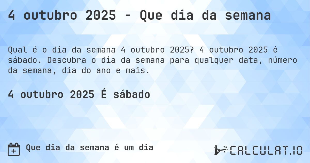 4 outubro 2025 - Que dia da semana. 4 outubro 2025 é sábado. Descubra o dia da semana para qualquer data, número da semana, dia do ano e mais.
