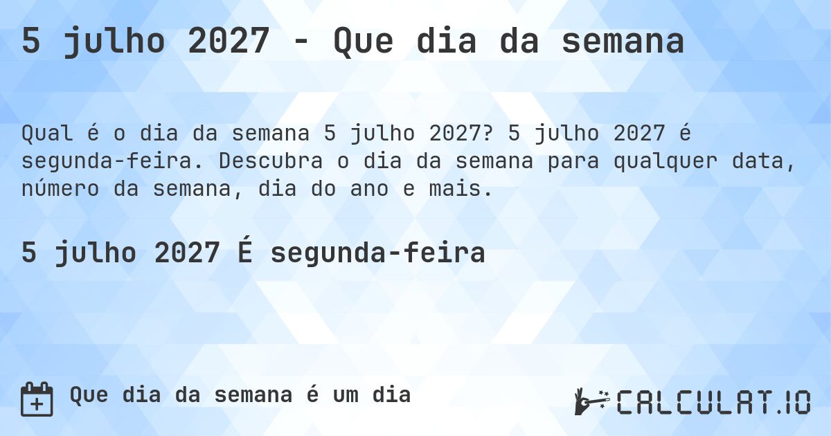 5 julho 2027 - Que dia da semana. 5 julho 2027 é segunda-feira. Descubra o dia da semana para qualquer data, número da semana, dia do ano e mais.