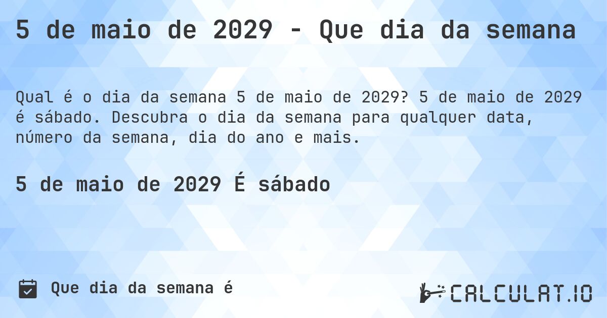 5 de maio de 2029 - Que dia da semana. 5 de maio de 2029 é sábado. Descubra o dia da semana para qualquer data, número da semana, dia do ano e mais.