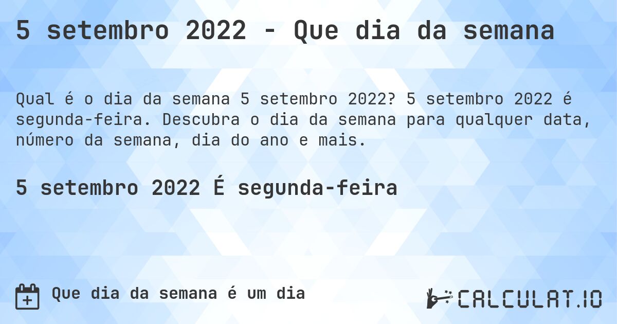 5 setembro 2022 - Que dia da semana. 5 setembro 2022 é segunda-feira. Descubra o dia da semana para qualquer data, número da semana, dia do ano e mais.