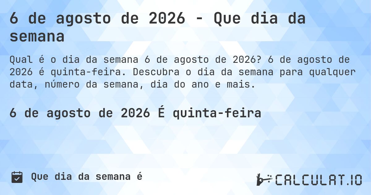6 de agosto de 2026 - Que dia da semana. 6 de agosto de 2026 é quinta-feira. Descubra o dia da semana para qualquer data, número da semana, dia do ano e mais.