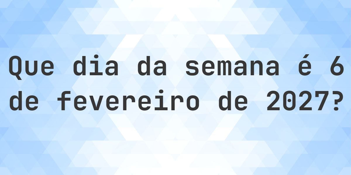 6 fevereiro 2027 - Que dia da semana - Calculatio