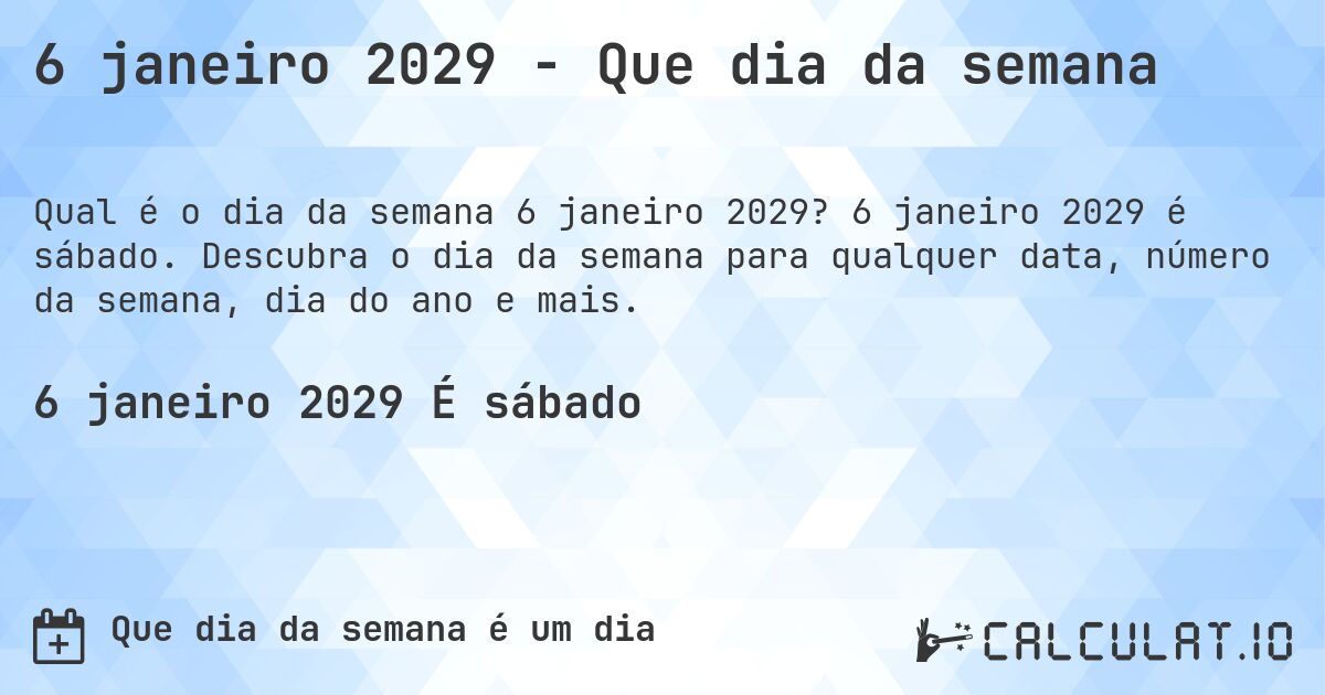 6 janeiro 2029 - Que dia da semana. 6 janeiro 2029 é sábado. Descubra o dia da semana para qualquer data, número da semana, dia do ano e mais.