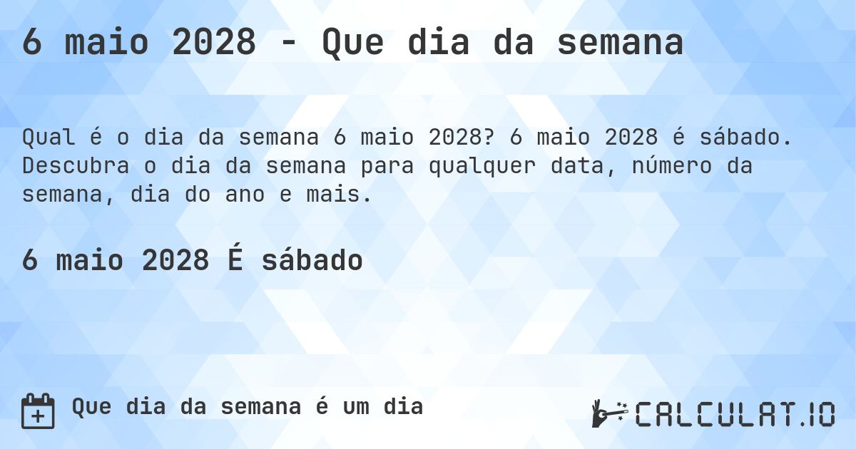 6 maio 2028 - Que dia da semana. 6 maio 2028 é sábado. Descubra o dia da semana para qualquer data, número da semana, dia do ano e mais.