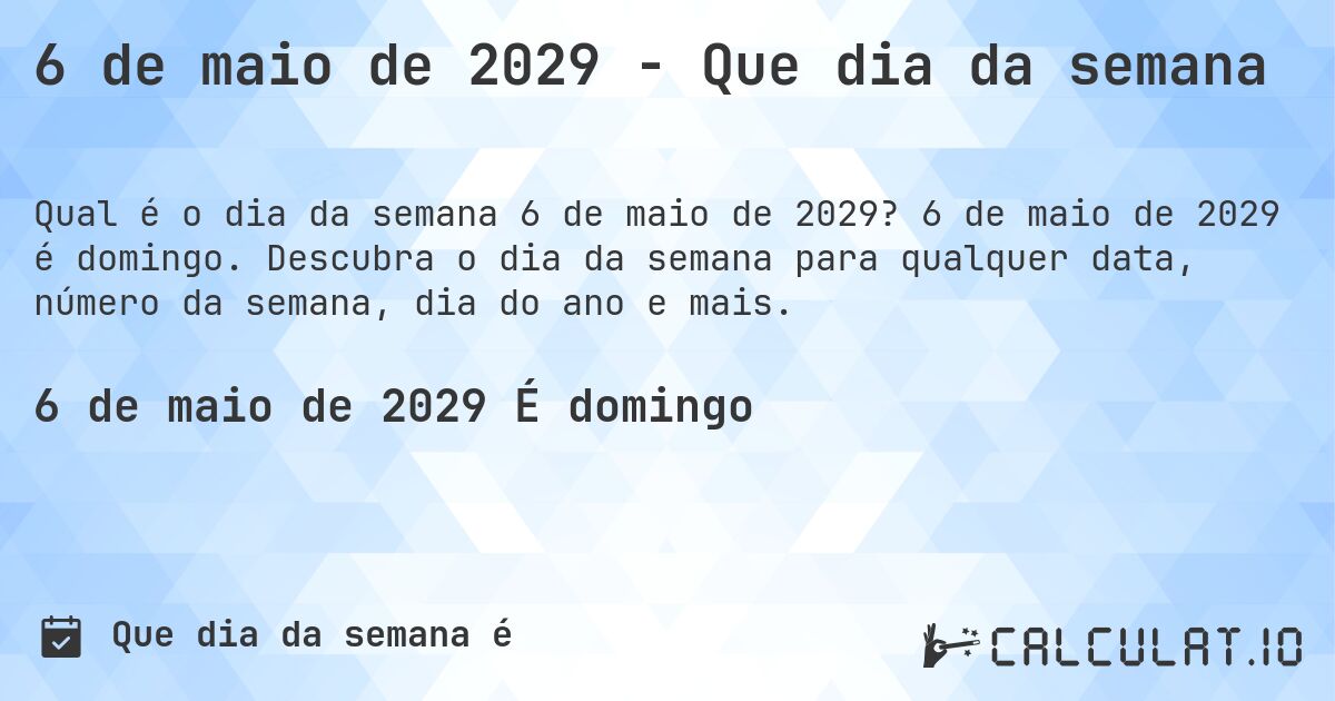6 de maio de 2029 - Que dia da semana. 6 de maio de 2029 é domingo. Descubra o dia da semana para qualquer data, número da semana, dia do ano e mais.