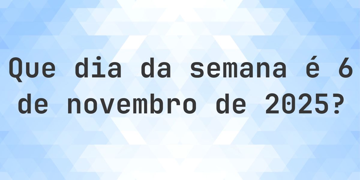 6 novembro 2025 - Que dia da semana - Calculatio
