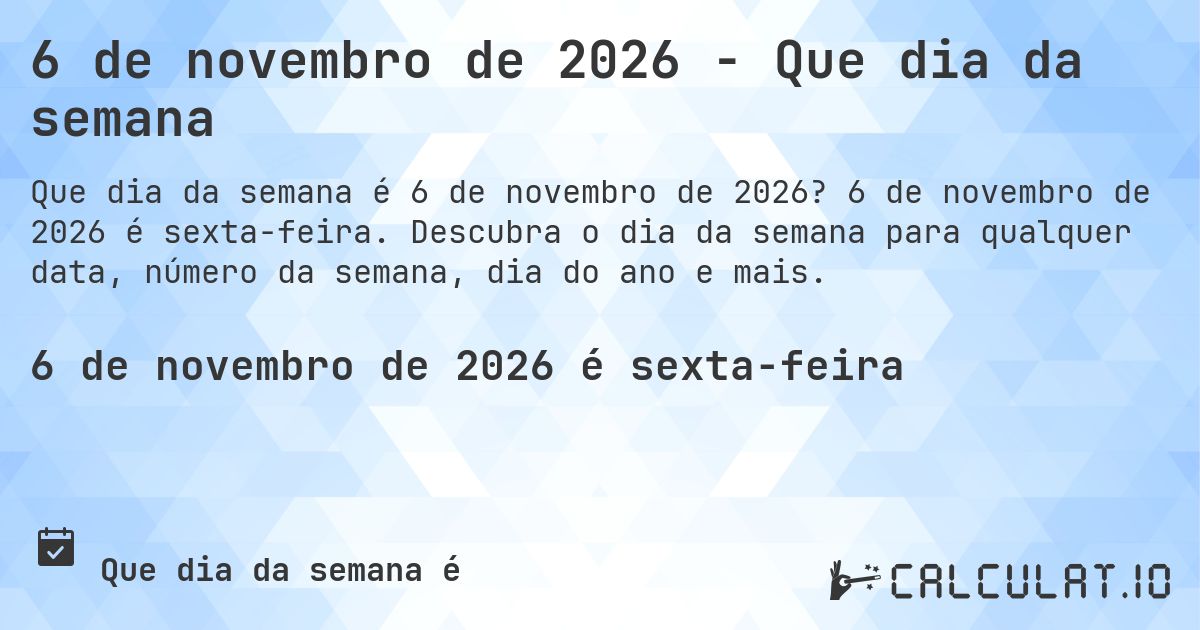 6 de novembro de 2026 - Que dia da semana. 6 de novembro de 2026 é sexta-feira. Descubra o dia da semana para qualquer data, número da semana, dia do ano e mais.