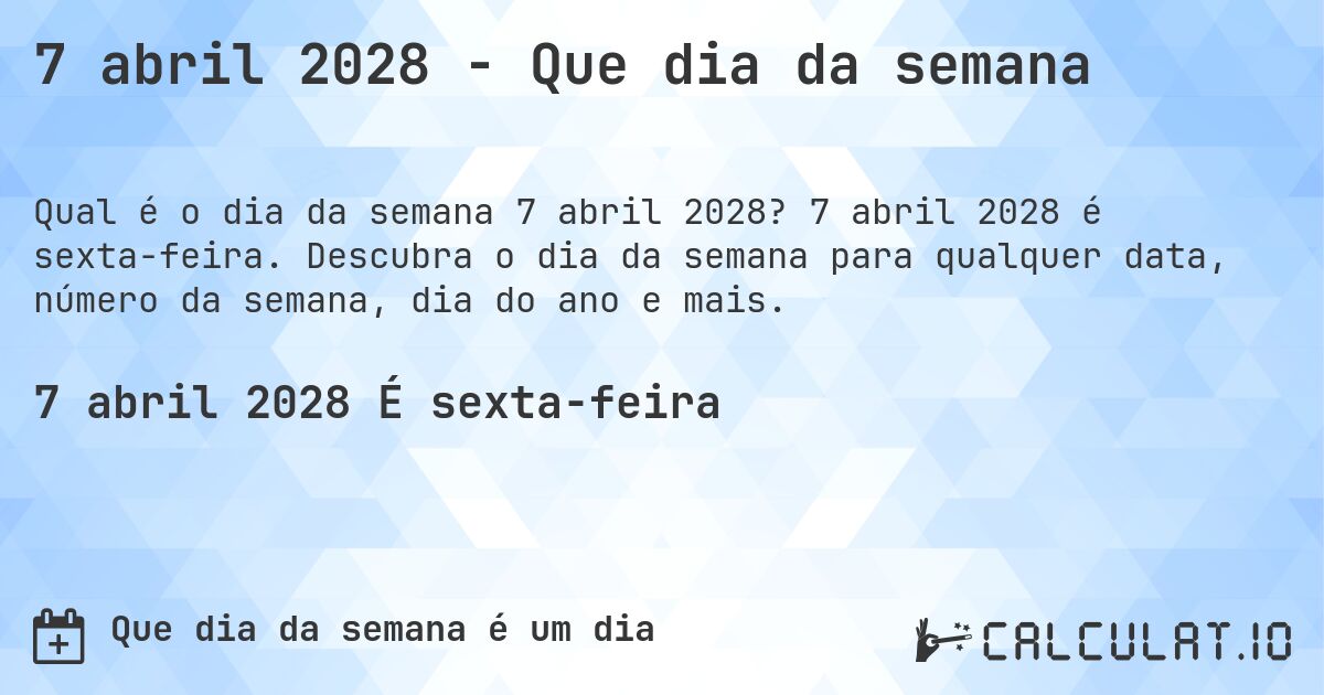 7 abril 2028 - Que dia da semana. 7 abril 2028 é sexta-feira. Descubra o dia da semana para qualquer data, número da semana, dia do ano e mais.