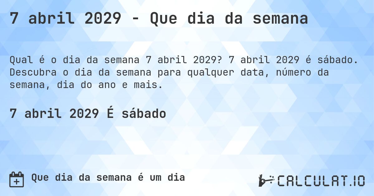 7 abril 2029 - Que dia da semana. 7 abril 2029 é sábado. Descubra o dia da semana para qualquer data, número da semana, dia do ano e mais.