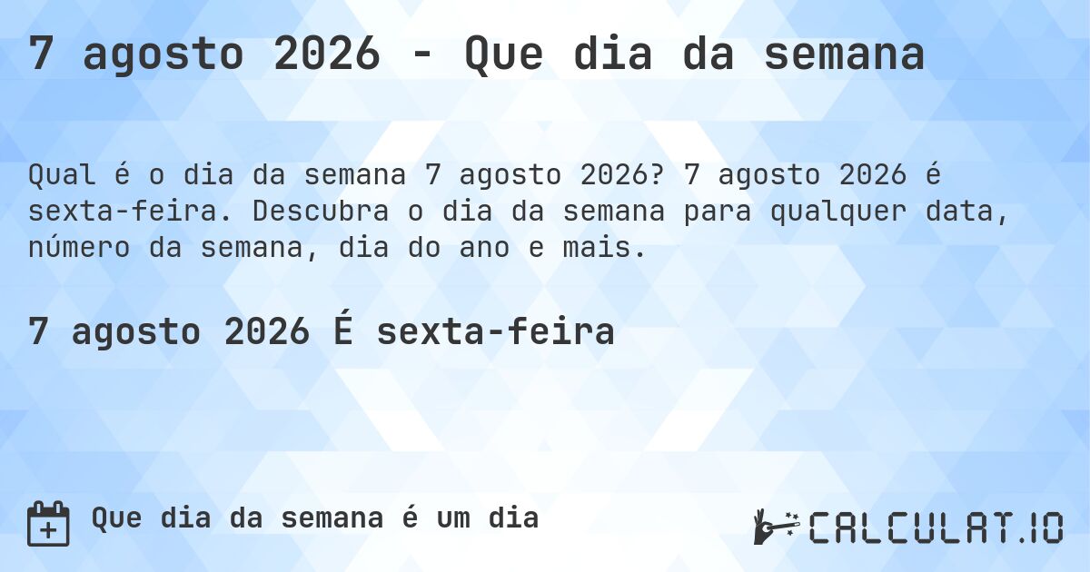 7 agosto 2026 - Que dia da semana. 7 agosto 2026 é sexta-feira. Descubra o dia da semana para qualquer data, número da semana, dia do ano e mais.