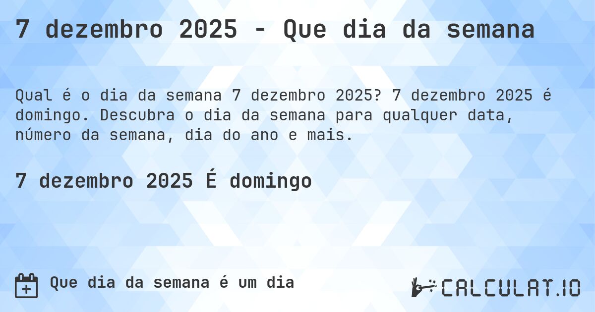 7 dezembro 2025 - Que dia da semana. 7 dezembro 2025 é domingo. Descubra o dia da semana para qualquer data, número da semana, dia do ano e mais.