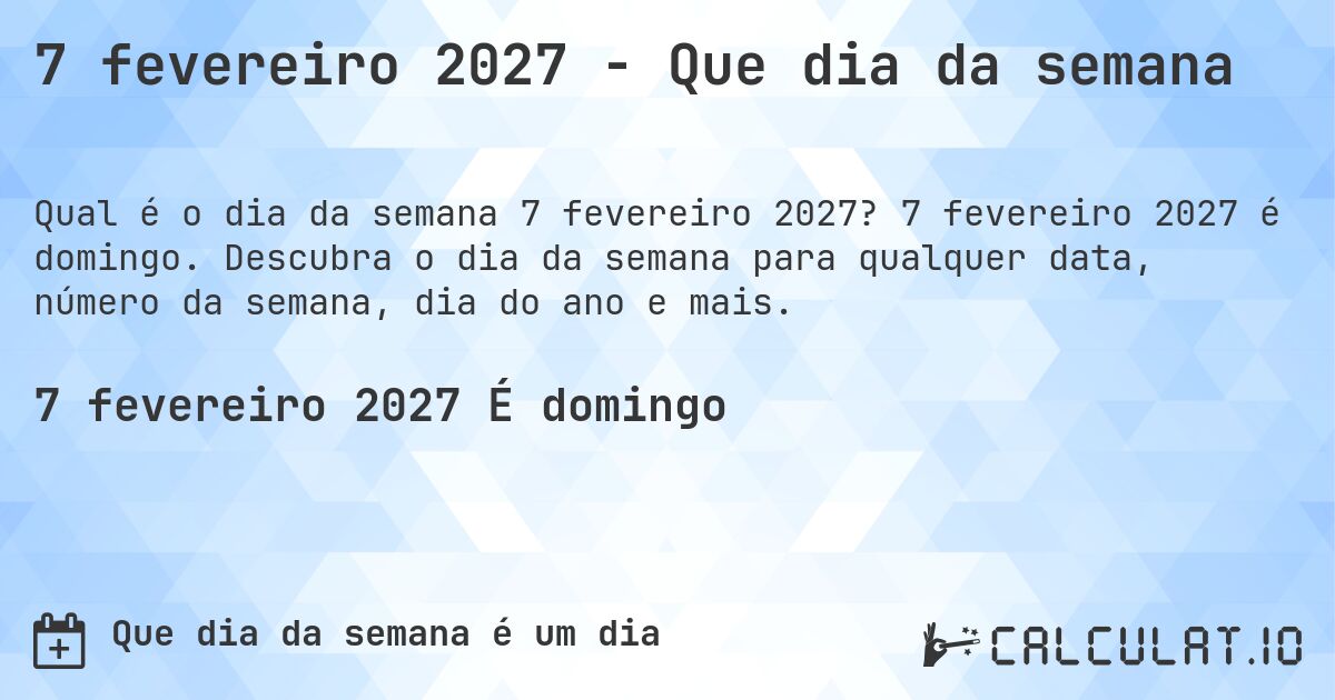 7 fevereiro 2027 - Que dia da semana. 7 fevereiro 2027 é domingo. Descubra o dia da semana para qualquer data, número da semana, dia do ano e mais.