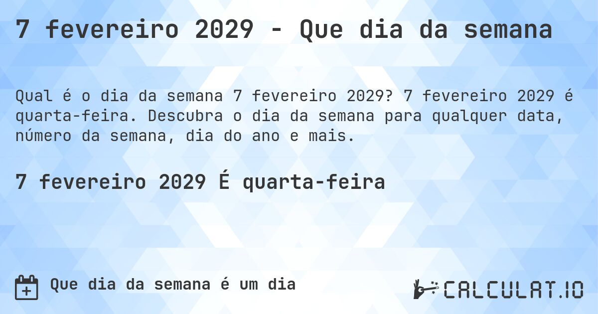 7 fevereiro 2029 - Que dia da semana. 7 fevereiro 2029 é quarta-feira. Descubra o dia da semana para qualquer data, número da semana, dia do ano e mais.