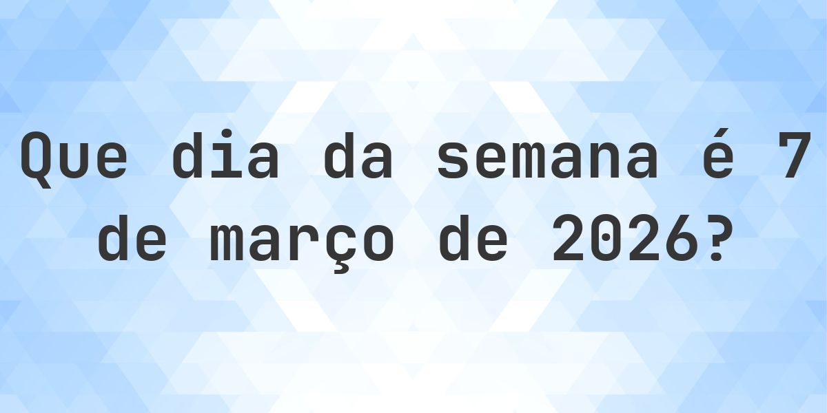 7 março 2026 - Que dia da semana - Calculatio