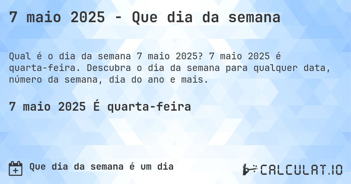 7 maio 2025 - Que dia da semana. 7 maio 2025 é quarta-feira. Descubra o dia da semana para qualquer data, número da semana, dia do ano e mais.