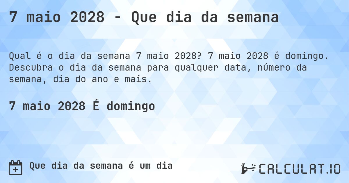 7 maio 2028 - Que dia da semana. 7 maio 2028 é domingo. Descubra o dia da semana para qualquer data, número da semana, dia do ano e mais.