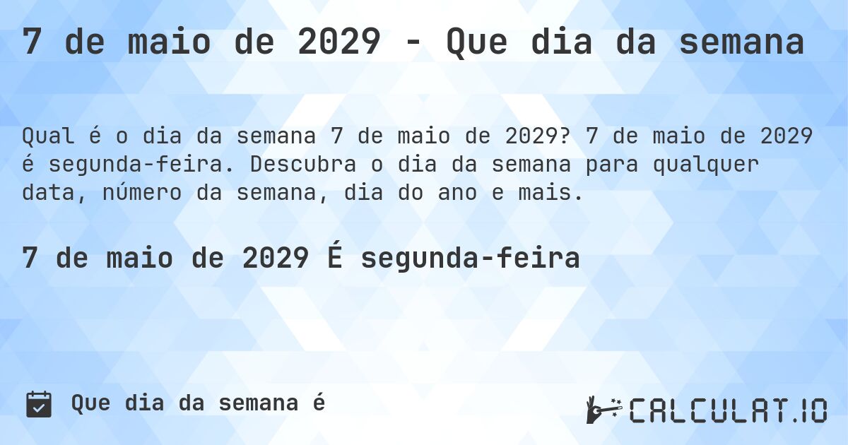 7 de maio de 2029 - Que dia da semana. 7 de maio de 2029 é segunda-feira. Descubra o dia da semana para qualquer data, número da semana, dia do ano e mais.