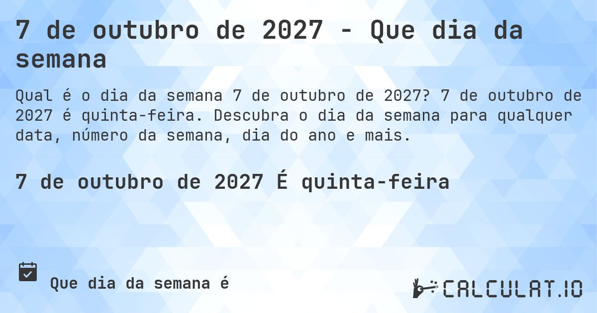 7 de outubro de 2027 - Que dia da semana. 7 de outubro de 2027 é quinta-feira. Descubra o dia da semana para qualquer data, número da semana, dia do ano e mais.