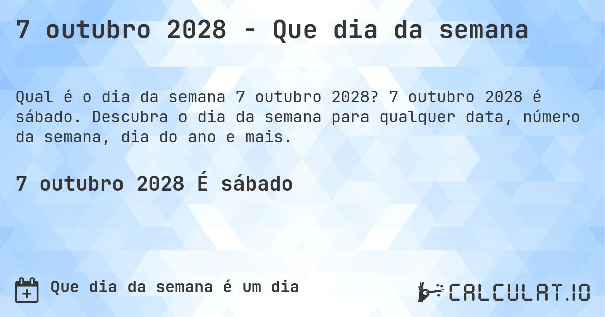 7 outubro 2028 - Que dia da semana. 7 outubro 2028 é sábado. Descubra o dia da semana para qualquer data, número da semana, dia do ano e mais.