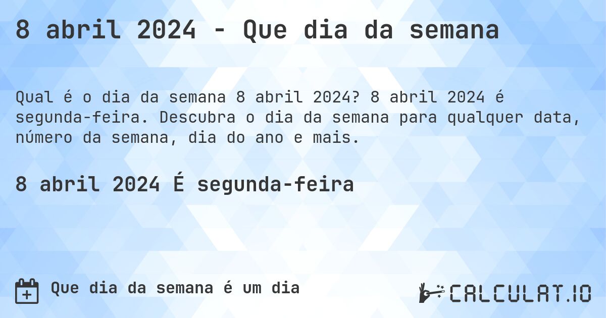8 abril 2024 - Que dia da semana. 8 abril 2024 é segunda-feira. Descubra o dia da semana para qualquer data, número da semana, dia do ano e mais.