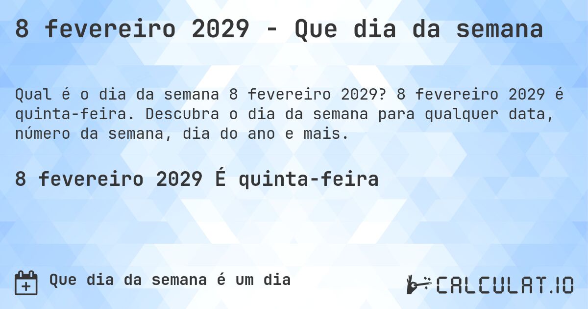 8 fevereiro 2029 - Que dia da semana. 8 fevereiro 2029 é quinta-feira. Descubra o dia da semana para qualquer data, número da semana, dia do ano e mais.