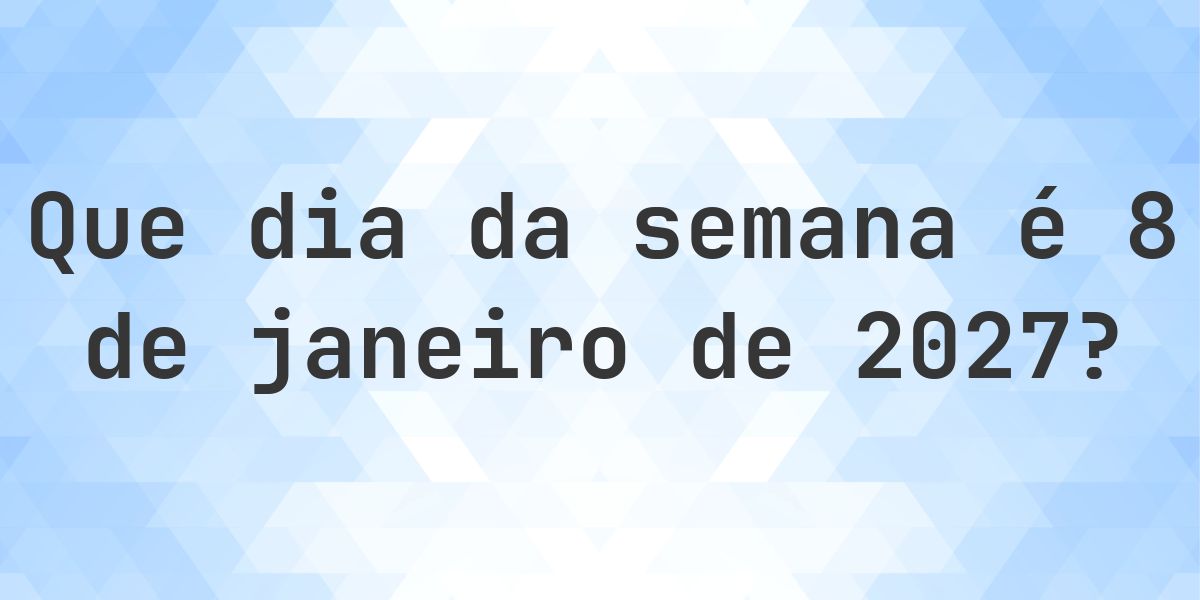 8 janeiro 2027 - Que dia da semana - Calculatio