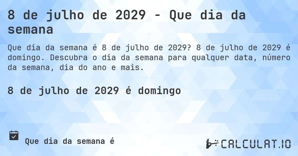 8 de julho de 2029 - Que dia da semana. 8 de julho de 2029 é domingo. Descubra o dia da semana para qualquer data, número da semana, dia do ano e mais.