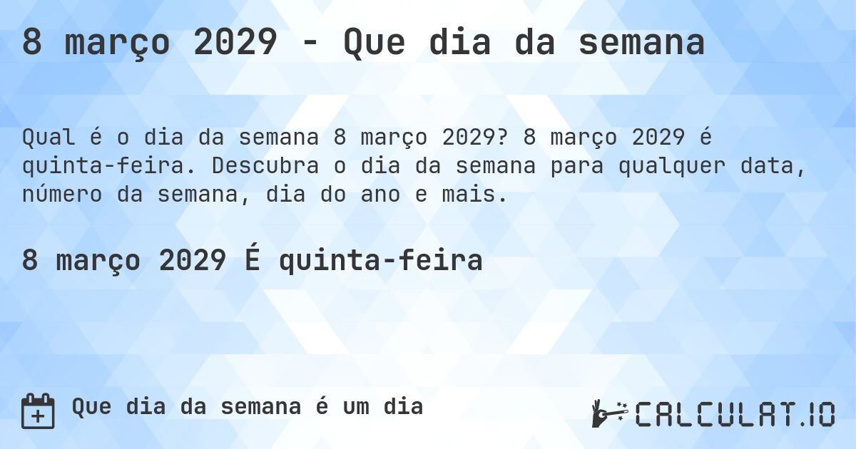 8 março 2029 - Que dia da semana. 8 março 2029 é quinta-feira. Descubra o dia da semana para qualquer data, número da semana, dia do ano e mais.
