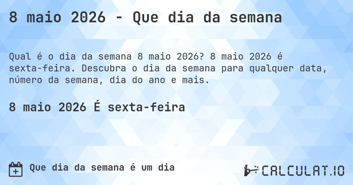 8 maio 2026 - Que dia da semana. 8 maio 2026 é sexta-feira. Descubra o dia da semana para qualquer data, número da semana, dia do ano e mais.