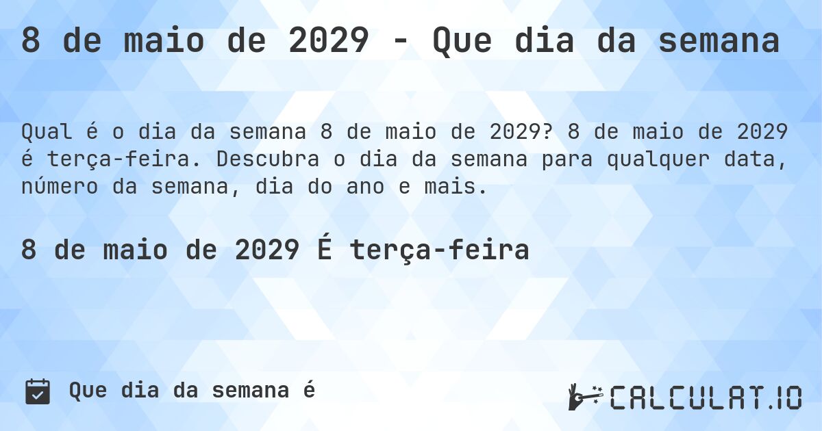 8 de maio de 2029 - Que dia da semana. 8 de maio de 2029 é terça-feira. Descubra o dia da semana para qualquer data, número da semana, dia do ano e mais.