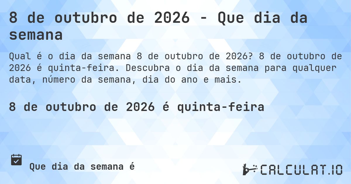 8 de outubro de 2026 - Que dia da semana. 8 de outubro de 2026 é quinta-feira. Descubra o dia da semana para qualquer data, número da semana, dia do ano e mais.