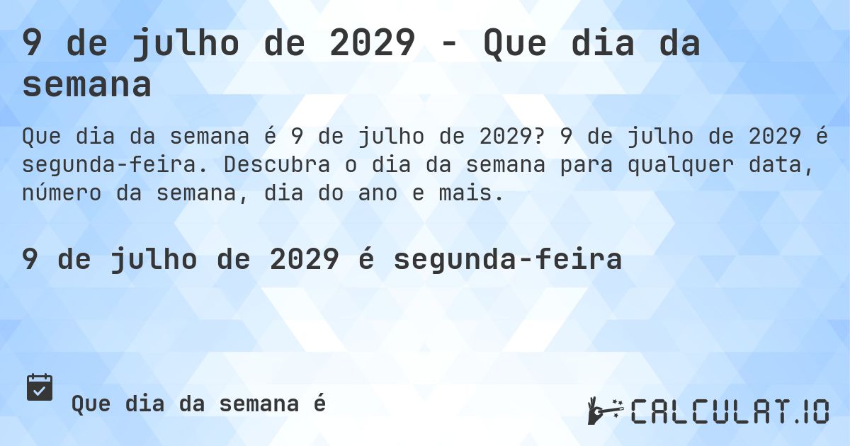 9 de julho de 2029 - Que dia da semana. 9 de julho de 2029 é segunda-feira. Descubra o dia da semana para qualquer data, número da semana, dia do ano e mais.